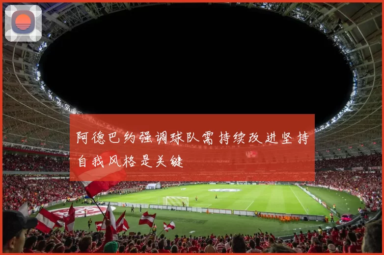 阿德巴约强调球队需持续改进坚持自我风格是关键
