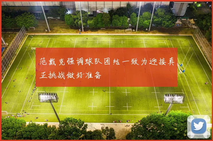 范戴克强调球队团结一致为迎接真正挑战做好准备