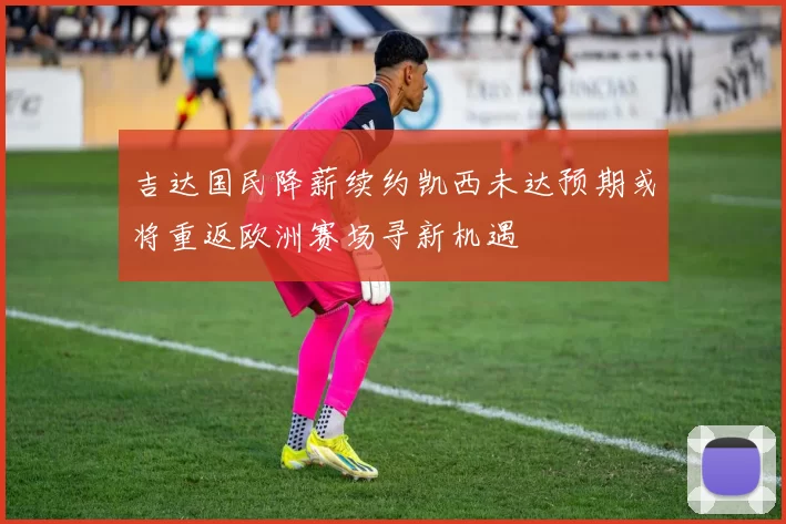 吉达国民降薪续约凯西未达预期或将重返欧洲赛场寻新机遇